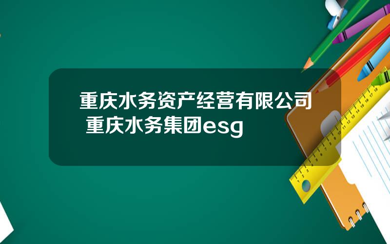 重庆水务资产经营有限公司 重庆水务集团esg